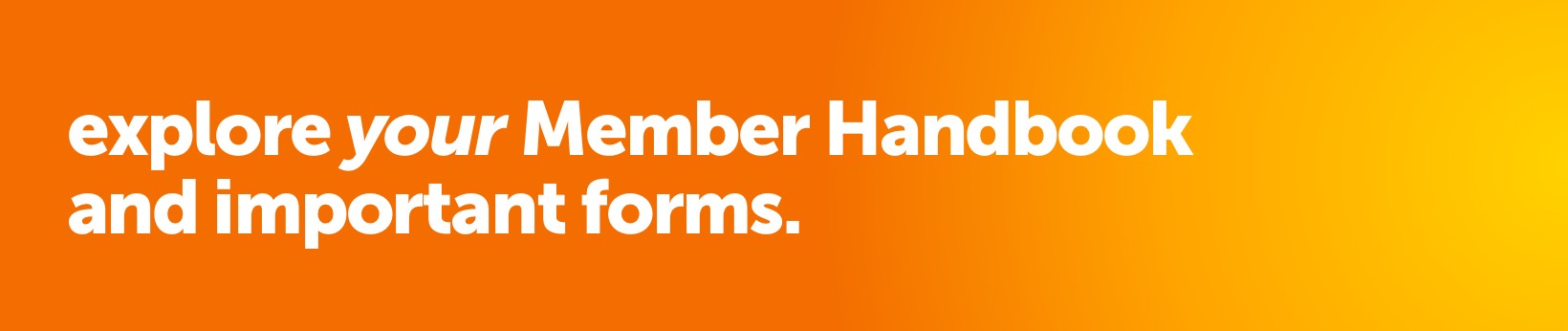 Explore your Member Handbook and important forms. 